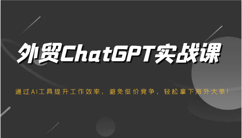 外贸ChatGPT实战课，通过AI工具提升工作效率，避免低价竞争，轻松拿下海外大单！-创客空间
