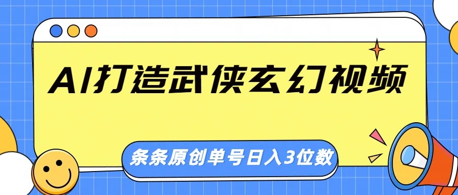 AI打造武侠玄幻视频，条条原创、画风惊艳，单号轻松日入三位数-创客空间