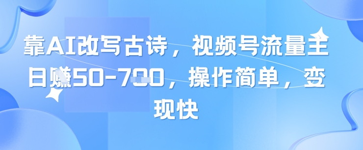 靠AI改写古诗，视频号流量主日入几张，操作简单，变现快-创客空间