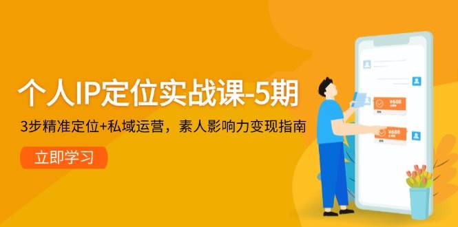 个人IP定位实战课-5期，3步精准定位+私域运营，素人影响力变现指南-创客空间