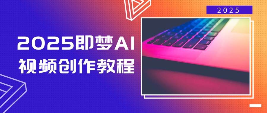 2025即梦AI视频创作教程，从零开始学做视频，文字图片生成视频轻松创作-创客空间