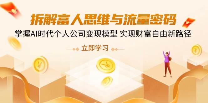 拆解富人思维与流量密码，掌握AI时代个人公司变现模型 实现财富自由新路径-创客空间