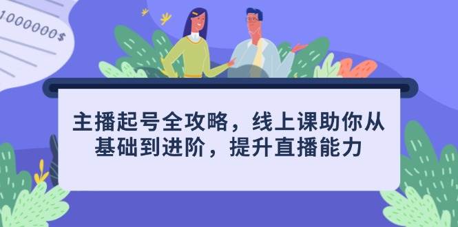 主播起号全攻略，线上课助你从基础到进阶，提升直播能力-创客空间