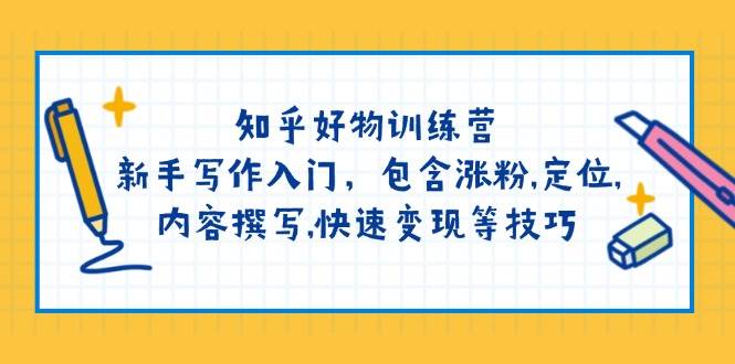知乎好物训练营：新手写作入门，包含涨粉，定位，内容撰写，快速变现等技巧-创客空间