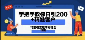 手把手教你日引200+精准客户，精准引流矩阵搭建全攻略：从价值解析到实战模式-创客空间