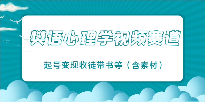 樊语心理学视频教学，最近爆火的视频赛道，起号变现收徒带书等（含素材）-创客空间