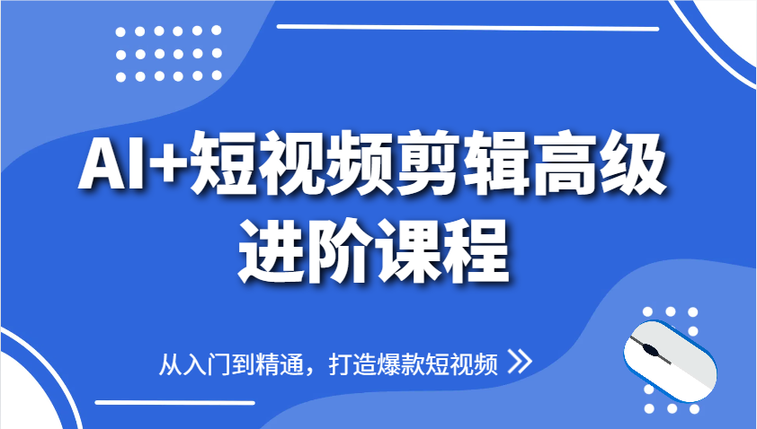 AI+短视频剪辑高级进阶课程，从入门到精通，打造爆款短视频-创客空间