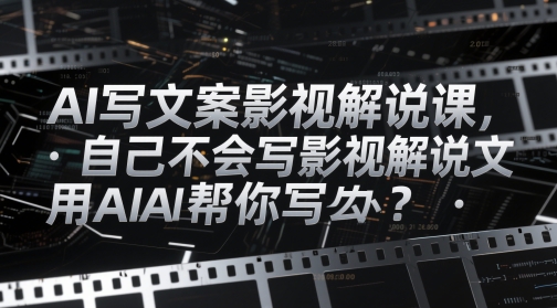 AI写文案影视解说课，自己不会写影视解说文案怎么办？用AI帮你写-创客空间
