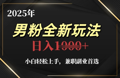 2025年男粉全新玩法，小白轻松上手，兼职副业首选，轻轻松松日入1k+-创客空间