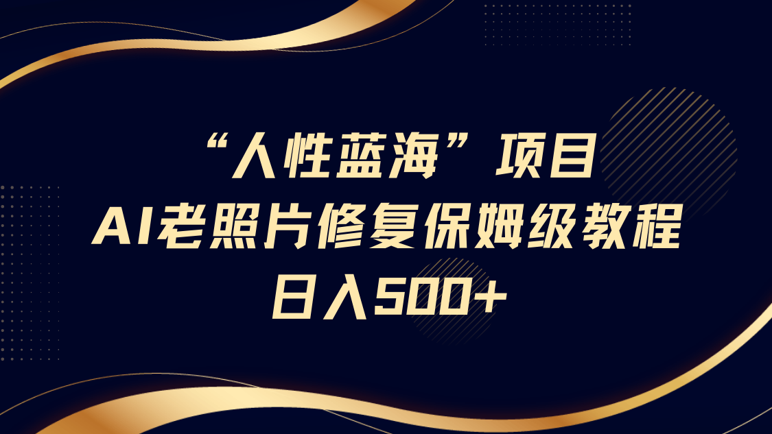 “人性蓝海”AI老照片修复项目保姆级教程，长期复购，轻松日入500+-创客空间