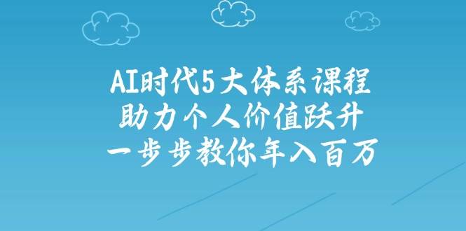 人工智能时代五大体系课程：助力个人价值跃升，一步步教你年入百万-创客空间