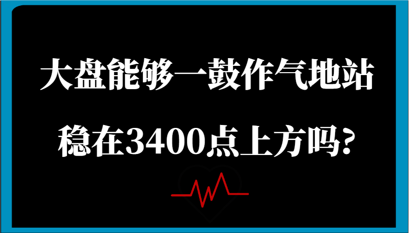 某公众号付费文章：大盘能够一鼓作气地站稳在3400点上方吗?-创客空间
