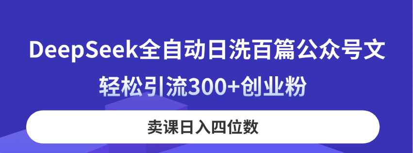 （14326期）DeepSeek全自动日洗百篇公众号文，轻松引流300+创业粉，卖课日入四位数！-创客空间