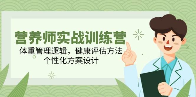 营养师实战训练营，体重管理逻辑，健康评估方法，个性化方案设计-创客空间