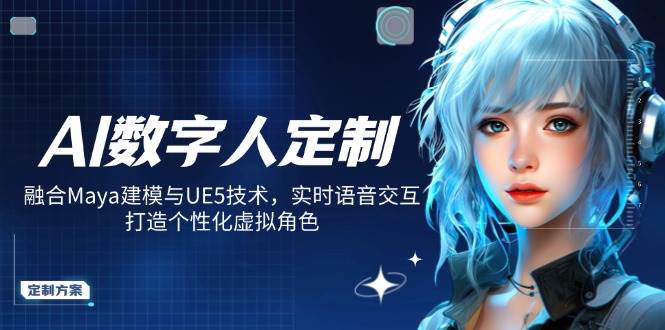 AI数字人定制，融合Maya建模与UE5技术，实时语音交互，打造个性化虚拟角色-创客空间