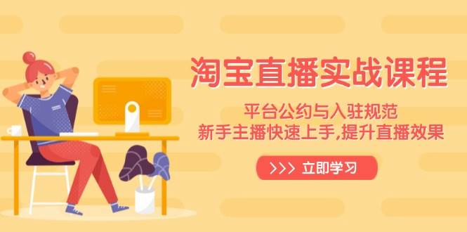淘宝直播实战课程，平台公约与入驻规范，新手主播快速上手, 提升直播效果-创客空间