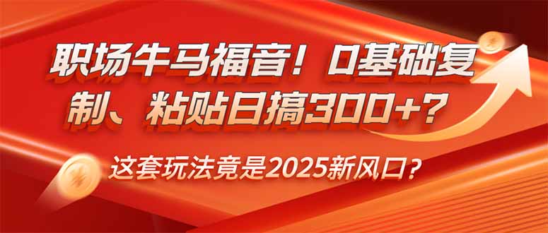 （14198期）职场牛马福音！0基础复制、粘贴日搞300+？这套玩法竟是2025新风口？-创客空间