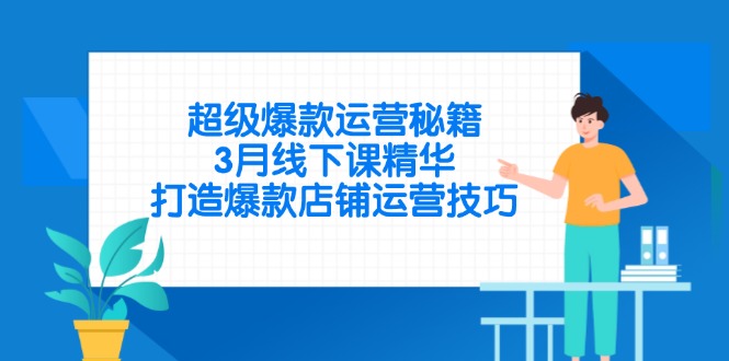 （14274期）超级爆款运营秘籍，3月线下课精华，打造爆款店铺运营技巧-创客空间