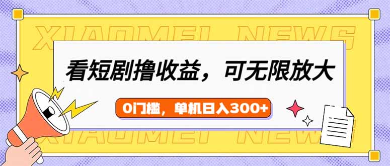 （14302期）看短剧领收益，可矩阵无限放大，单机日收益300+，新手小白轻松上手-创客空间