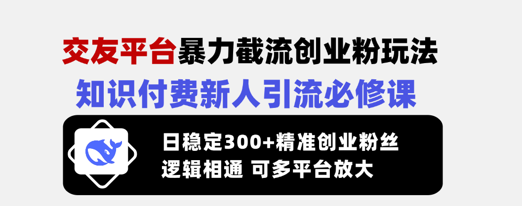 （14432期）交友平台暴力截流创业粉玩法，知识付费新人引流必修课，日稳定300+精准…-创客空间