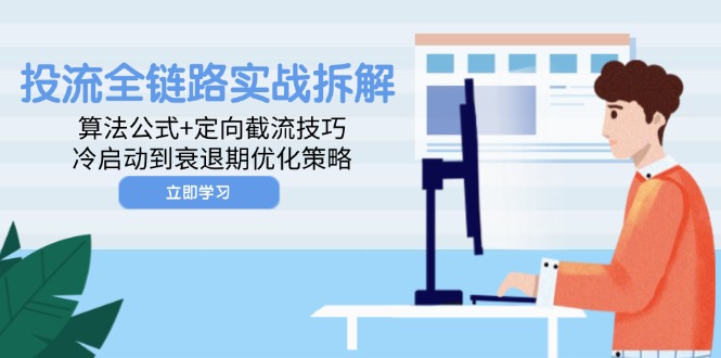 （14724期）投流全链路实战拆解：算法公式+定向截流技巧，冷启动到衰退期优化策略-创客空间