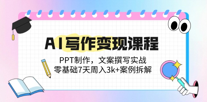 （14769期）AI写作变现课程：PPT制作，文案撰写实战，零基础7天周入3k+案例拆解-创客空间