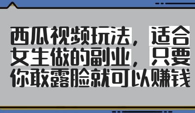 西瓜视频玩法，适合女生做的副业，只要你敢露脸就有收益-创客空间