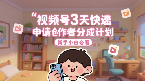 视频号3天快速申请创作者分成计划，新手小白必看-创客空间