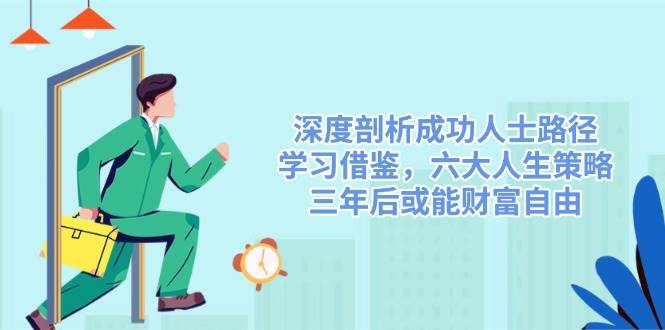 深度剖析成功人士路径，学习借鉴，六大人生策略，三年后或能财富自由-创客空间