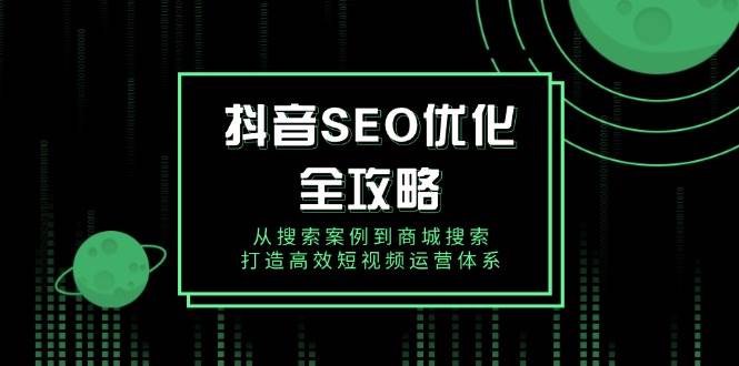 抖音SEO优化全攻略，从搜索案例到商城搜索，打造高效短视频运营体系-创客空间
