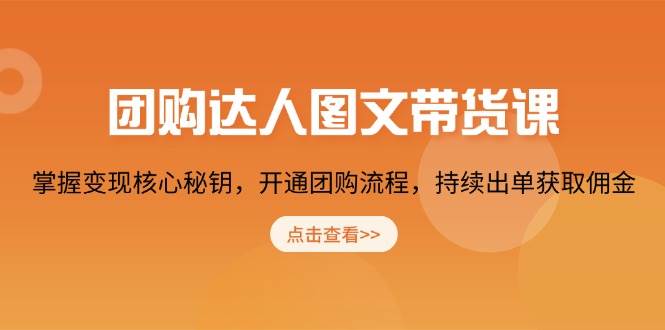 团购达人图文带货课，掌握变现核心秘钥，开通团购流程，持续出单获取佣金-创客空间