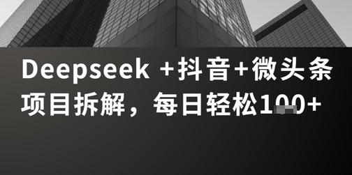 Deepseek +抖音 微头条项目拆解，每日轻松1张+-创客空间