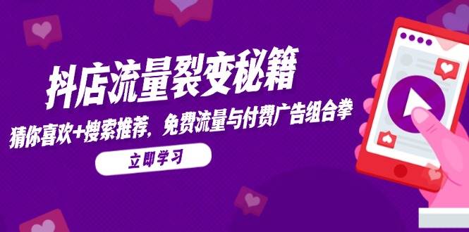 抖店流量裂变秘籍，猜你喜欢，搜索推荐，免费流量与付费广告组合拳-创客空间
