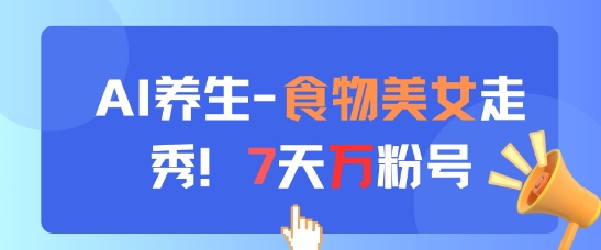 AI养生新玩法，食物美女走秀，7天万粉号-创客空间