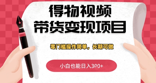 得物视频带货变现项目，零门槛操作简单，小白也能日入3张+，长期可做-创客空间