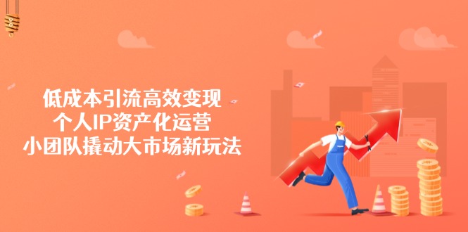 （14555期）低成本引流高效变现，个人IP资产化运营，小团队撬动大市场新玩法-创客空间