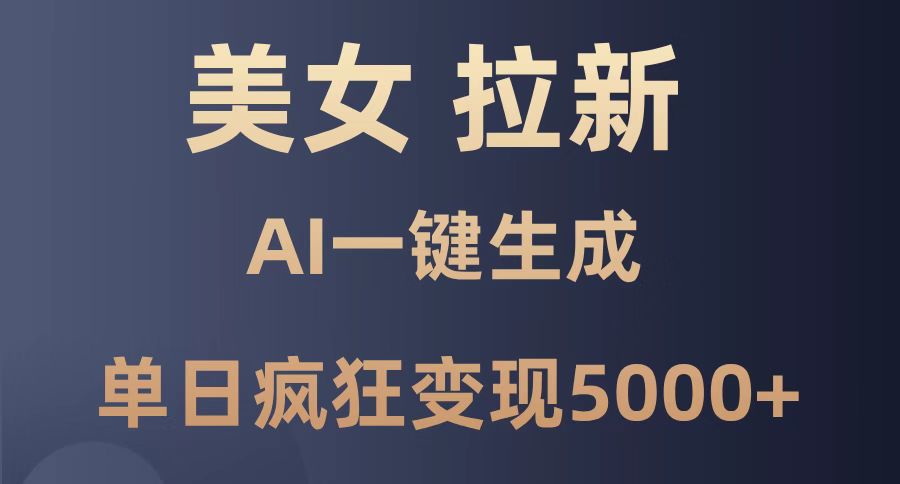 （14722期）美女暴力拉新，通过AI一键生成，单日疯狂变现5000+，纯小白一学就会！-创客空间