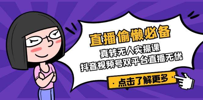 直播偷懒必备！真人转无人实操课，抖音视频号双平台直播无忧-创客空间
