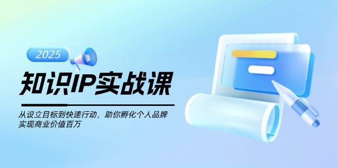 知识IP实战课，从设立目标到快速行动，助你孵化个人品牌，实现商业价值百万-创客空间