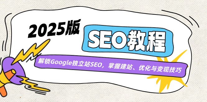 （14470期）2025版SEO教程：解锁Google独立站SEO，掌握建站、优化与变现技巧-创客空间