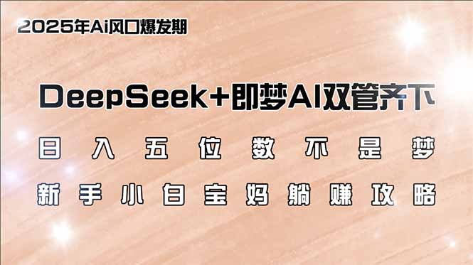 （14396期）日入五位数不是梦，DeepSeek+即梦AI双管齐下，新手小白宝妈躺赚攻略-创客空间