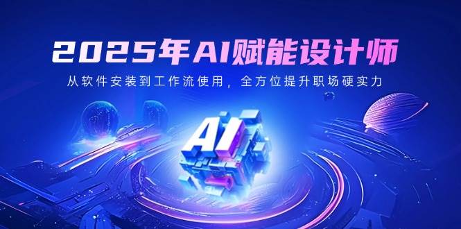 2025年AI赋能设计师：从软件安装到工作流使用，全方位提升职场硬实力-创客空间
