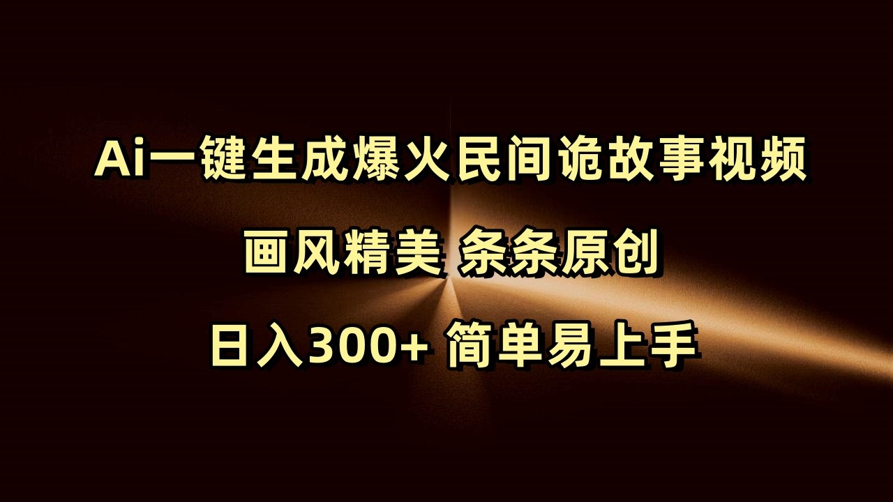 Ai一键生成爆火民间诡故事视频 画风精美 条条原创 日入300+ 简单易上手-创客空间