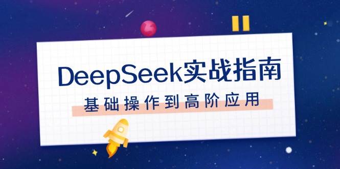 DeepSeek实战指南，注册配置、对话技巧、文件处理、基础操作到高阶应用-创客空间
