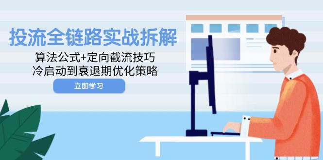 投流全链路实战拆解：算法公式+定向截流技巧，冷启动到衰退期优化策略-创客空间