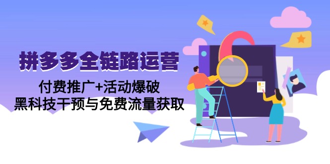 （14789期）拼多多全链路运营5月课：付费推广+活动爆破，黑科技干预与免费流量获取-创客空间