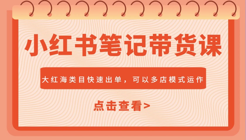 小红书笔记带货课，大红海类目快速出单，市场大，可以多店模式运作-创客空间