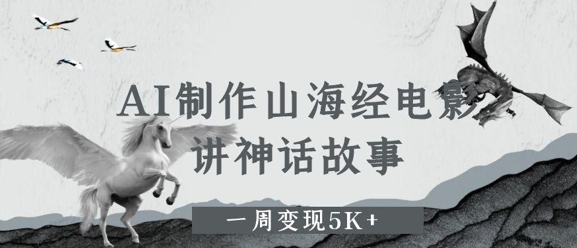 AI制作山海经电影，讲神话故事，一周变现5K+-创客空间