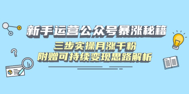 （14111期）新手运营公众号暴涨秘籍，三步实操月涨千粉，附赠可持续变现思路解析-创客空间