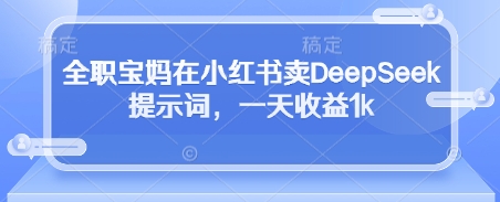 全职宝妈在小红书卖DeepSeek提示词，一天收益1k-创客空间